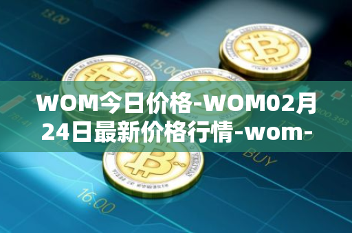 WOM今日价格-WOM02月24日最新价格行情-wom-token最新走势消息