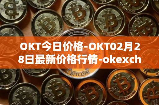 OKT今日价格-OKT02月28日最新价格行情-okexchain最新走势消息