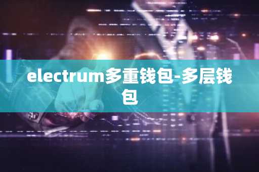 electrum多重钱包-多层钱包