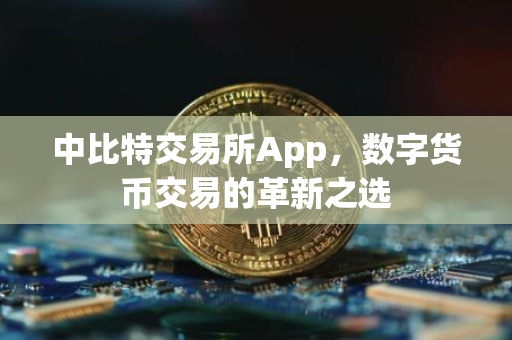 中比特交易所App，数字货币交易的革新之选