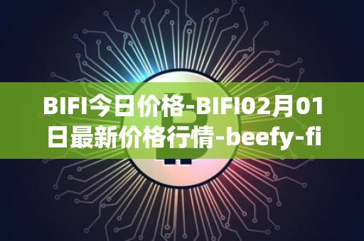 BIFI今日价格-BIFI02月01日最新价格行情-beefy-finance最新走势消息