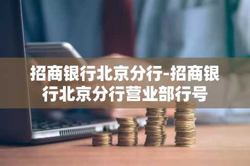 招商银行北京分行-招商银行北京分行营业部行号