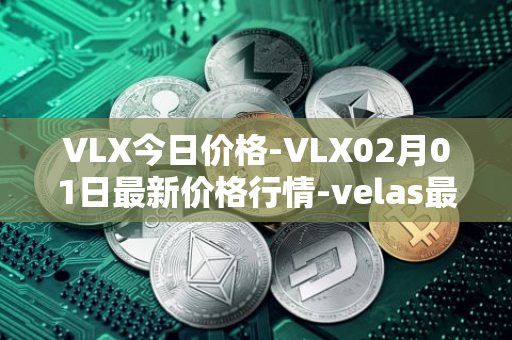 VLX今日价格-VLX02月01日最新价格行情-velas最新走势消息