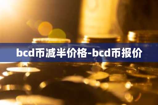 bcd币减半价格-bcd币报价