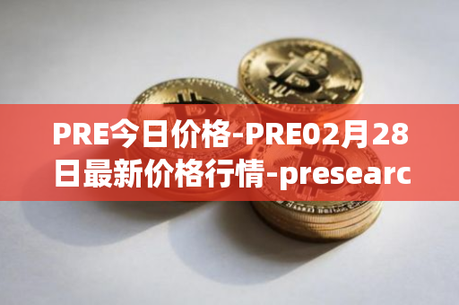 PRE今日价格-PRE02月28日最新价格行情-presearch最新走势消息