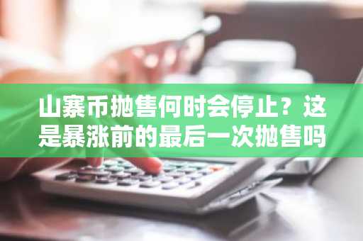 山寨币抛售何时会停止？这是暴涨前的最后一次抛售吗？