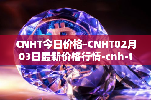 CNHT今日价格-CNHT02月03日最新价格行情-cnh-tether最新走势消息