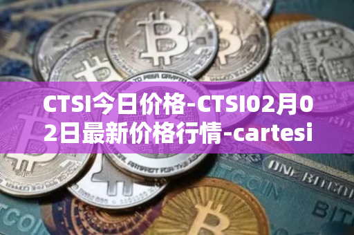 CTSI今日价格-CTSI02月02日最新价格行情-cartesi最新走势消息