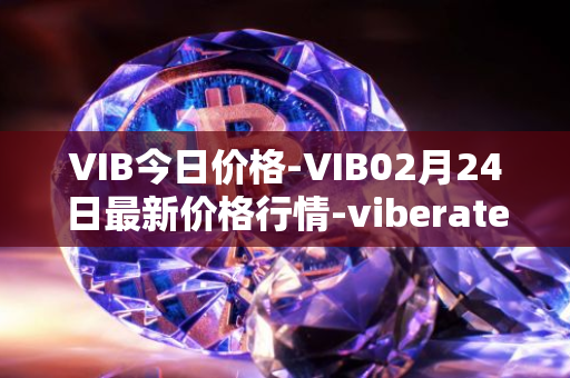 VIB今日价格-VIB02月24日最新价格行情-viberate最新走势消息