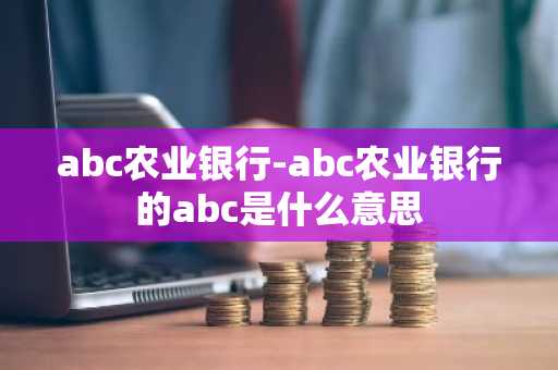 abc农业银行-abc农业银行的abc是什么意思