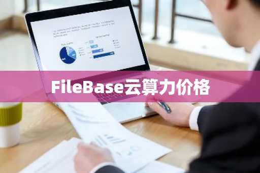 FileBase云算力价格