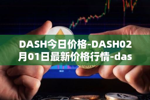 DASH今日价格-DASH02月01日最新价格行情-dash最新走势消息