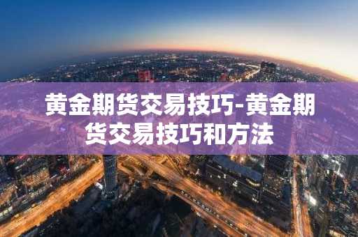 黄金期货交易技巧-黄金期货交易技巧和方法