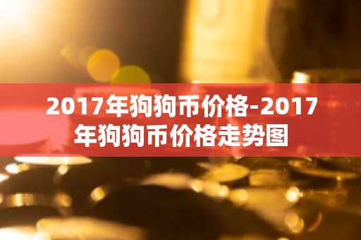 2017年狗狗币价格-2017年狗狗币价格走势图