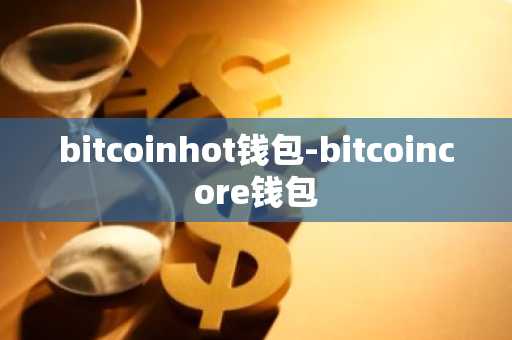 bitcoinhot钱包-bitcoincore钱包