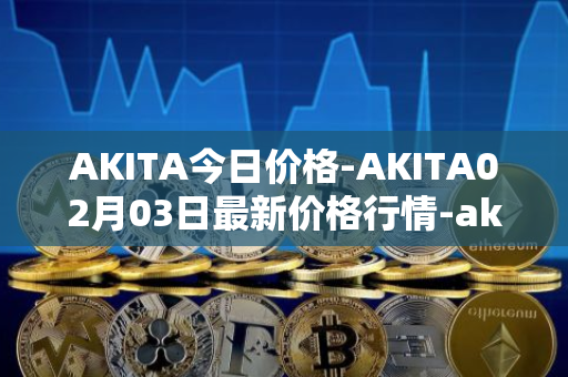 AKITA今日价格-AKITA02月03日最新价格行情-akita-inu最新走势消息