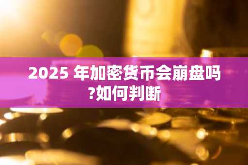 2025 年加密货币会崩盘吗?如何判断