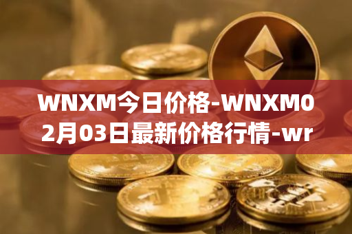 WNXM今日价格-WNXM02月03日最新价格行情-wrapped-nxm最新走势消息