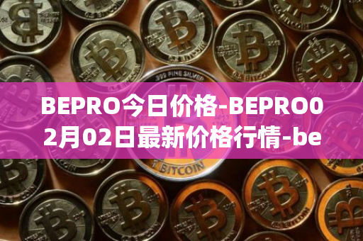 BEPRO今日价格-BEPRO02月02日最新价格行情-betprotocol最新走势消息