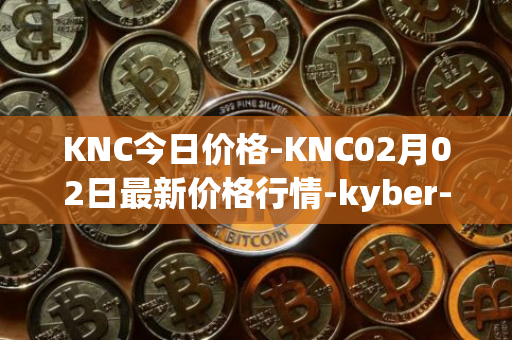 KNC今日价格-KNC02月02日最新价格行情-kyber-network最新走势消息