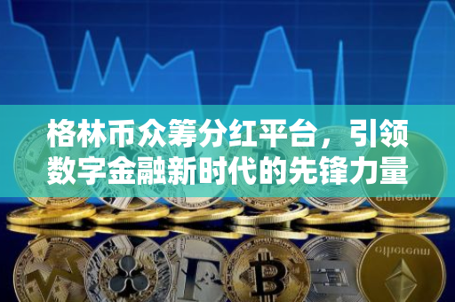 格林币众筹分红平台，引领数字金融新时代的先锋力量