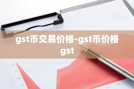 gst币交易价格-gst币价格gst