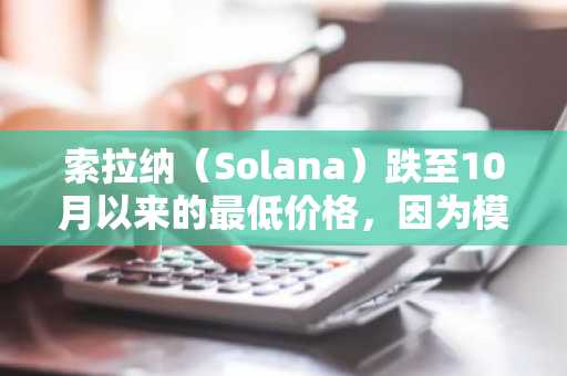 索拉纳（Solana）跌至10月以来的最低价格，因为模因动量冷却