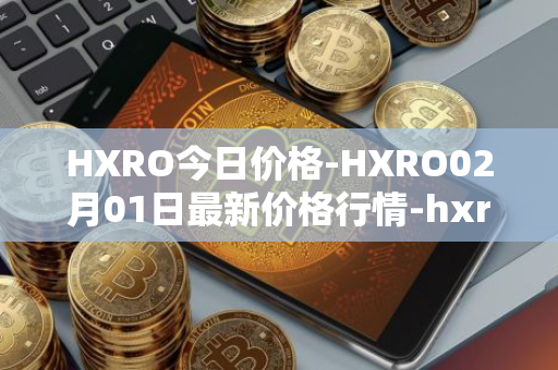 HXRO今日价格-HXRO02月01日最新价格行情-hxro最新走势消息