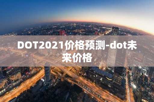 DOT2021价格预测-dot未来价格