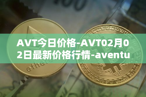 AVT今日价格-AVT02月02日最新价格行情-aventus最新走势消息