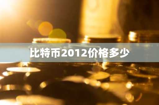 比特币2012价格多少