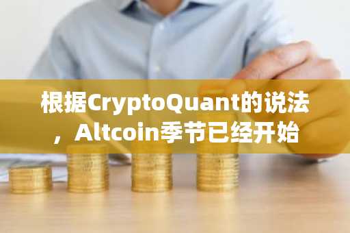 根据CryptoQuant的说法，Altcoin季节已经开始