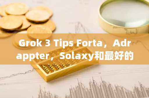 Grok 3 Tips Forta，Adrappter，Solaxy和最好的钱包代币将在Q2 2025中爆炸