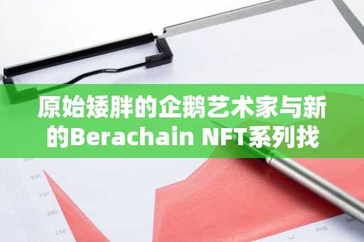 原始矮胖的企鹅艺术家与新的Berachain NFT系列找到了“自由”