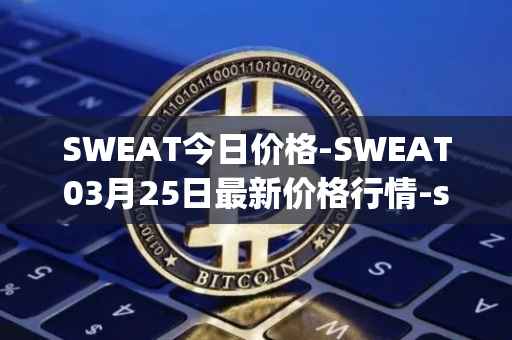SWEAT今日价格-SWEAT03月25日最新价格行情-sweateconomy最新走势消息