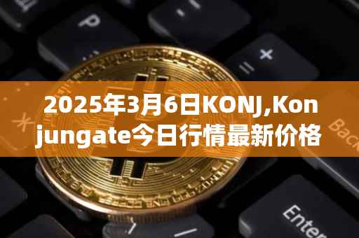 2025年3月6日KONJ,Konjungate今日行情最新价格