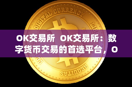 OK交易所 OK交易所:数字货币交易的首选平台,OK交易所app官方下载 OK交易所 OK交易所:数字货币交易的首选平台,OK交易所app官方下载