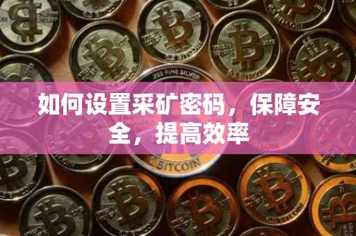 如何设置采矿密码，保障安全，提高效率