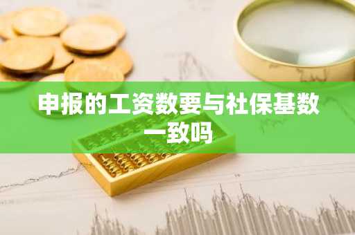 申报的工资数要与社保基数一致吗