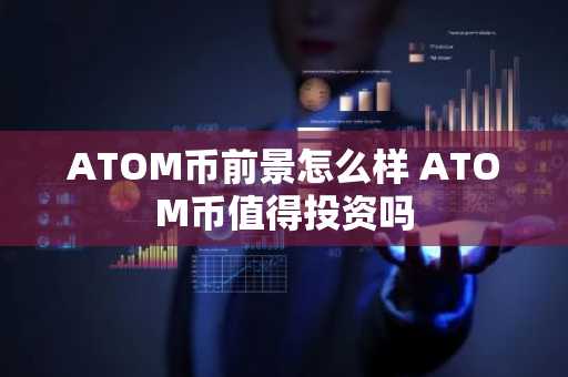 ATOM币前景怎么样 ATOM币值得投资吗