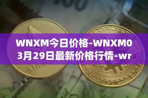 WNXM今日价格-WNXM03月29日最新价格行情-wrapped-nxm最新走势消息