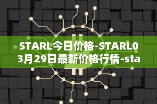 STARL今日价格-STARL03月29日最新价格行情-starl最新走势消息
