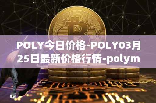 POLY今日价格-POLY03月25日最新价格行情-polymath-network最新走势消息