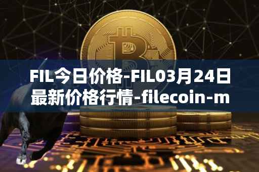 FIL今日价格-FIL03月24日最新价格行情-filecoin-mainnet最新走势消息