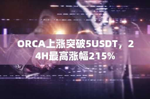 ORCA上涨突破5USDT，24H最高涨幅215%