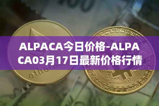 ALPACA今日价格-ALPACA03月17日最新价格行情-alpaca-finance最新走势消息