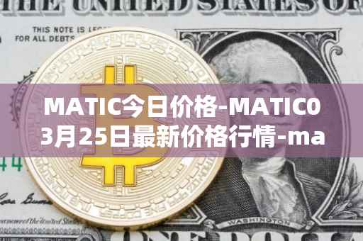 MATIC今日价格-MATIC03月25日最新价格行情-matic-network最新走势消息