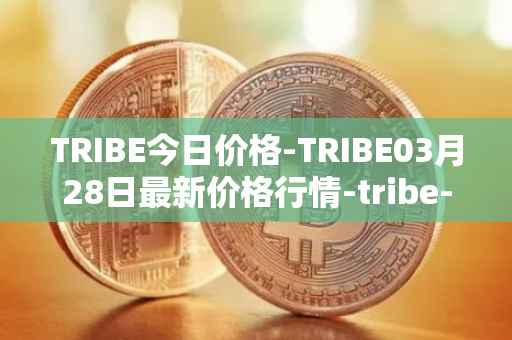 TRIBE今日价格-TRIBE03月28日最新价格行情-tribe-2最新走势消息