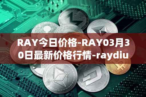 RAY今日价格-RAY03月30日最新价格行情-raydium最新走势消息