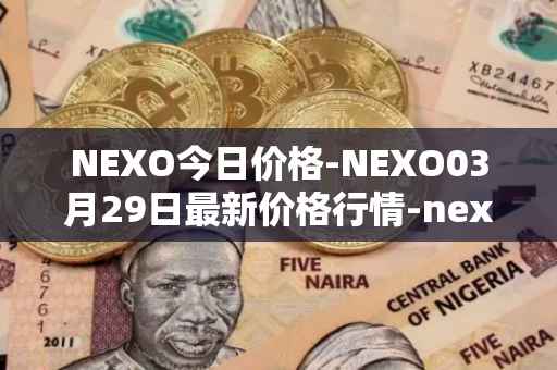NEXO今日价格-NEXO03月29日最新价格行情-nexo最新走势消息